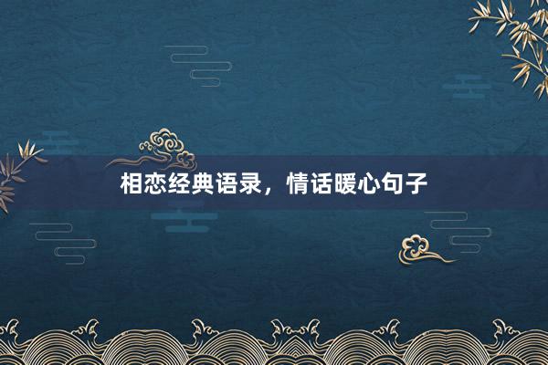 相恋经典语录，情话暖心句子