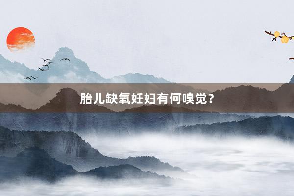 胎儿缺氧妊妇有何嗅觉？