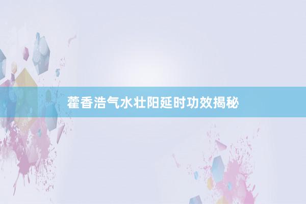 藿香浩气水壮阳延时功效揭秘