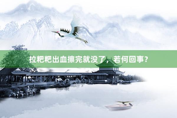 拉粑粑出血擦完就没了，若何回事？
